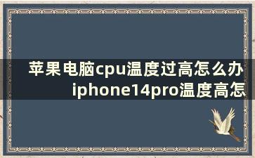 苹果电脑cpu温度过高怎么办 iphone14pro温度高怎么解决